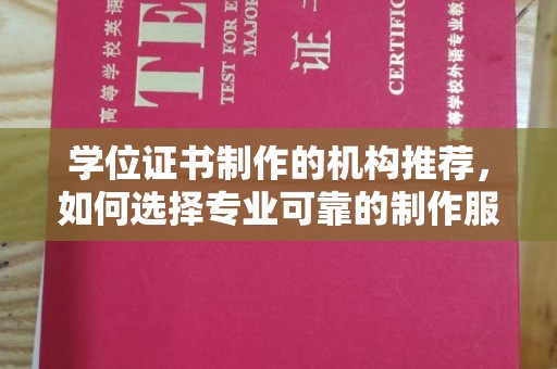 昌平学位证书制作的机构推荐，如何选择专业可靠的制作服务